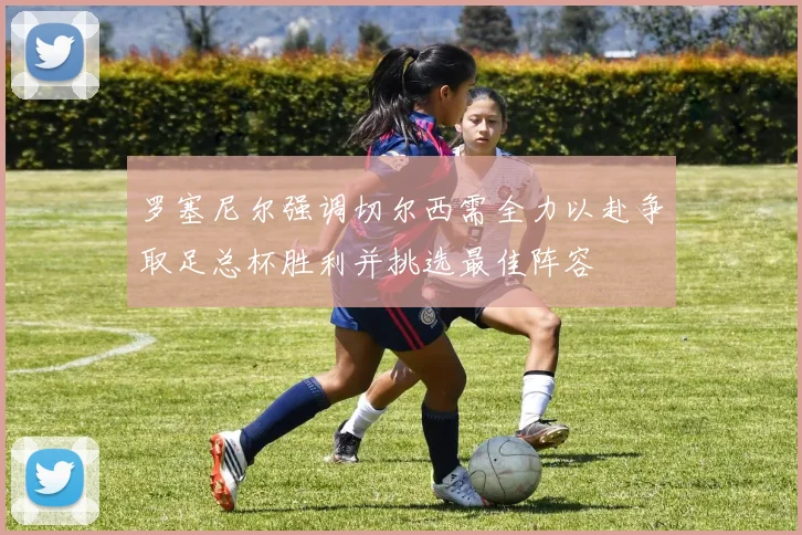 罗塞尼尔强调切尔西需全力以赴争取足总杯胜利并挑选最佳阵容