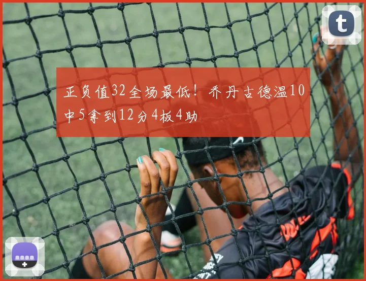 正负值32全场最低！乔丹古德温10中5拿到12分4板4助