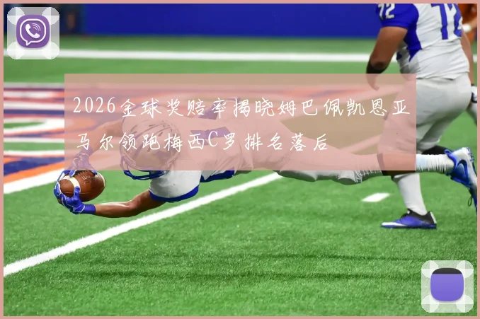2026金球奖赔率揭晓姆巴佩凯恩亚马尔领跑梅西C罗排名落后