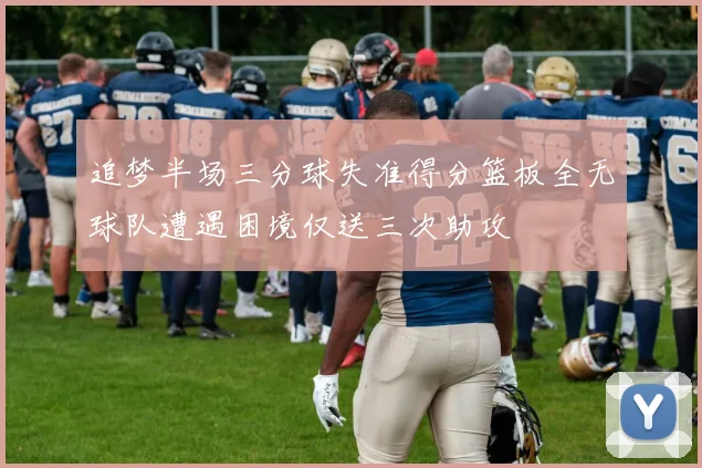 追梦半场三分球失准得分篮板全无球队遭遇困境仅送三次助攻