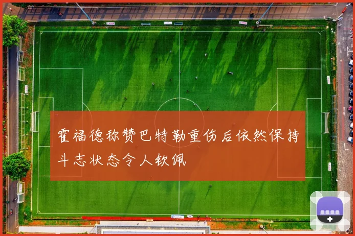 霍福德称赞巴特勒重伤后依然保持斗志状态令人钦佩