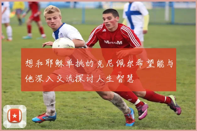 想和耶稣单挑的克尼佩尔希望能与他深入交流探讨人生智慧