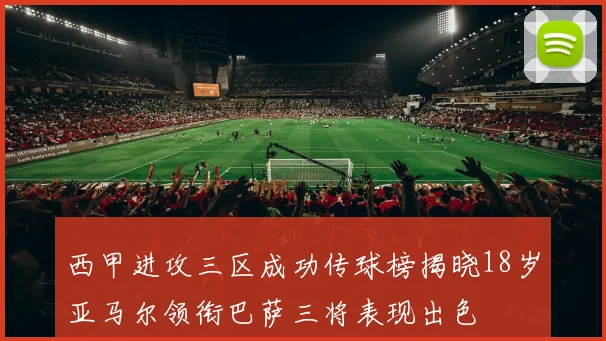 西甲进攻三区成功传球榜揭晓18岁亚马尔领衔巴萨三将表现出色