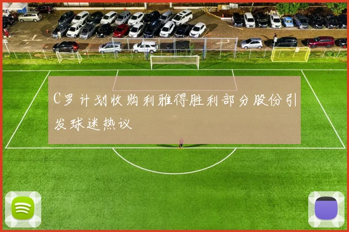 C罗计划收购利雅得胜利部分股份引发球迷热议