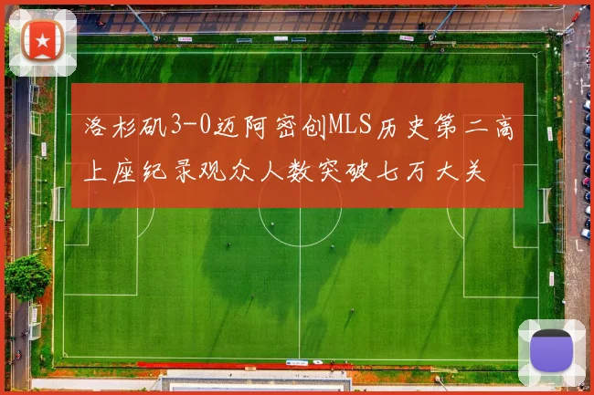 洛杉矶3-0迈阿密创MLS历史第二高上座纪录观众人数突破七万大关