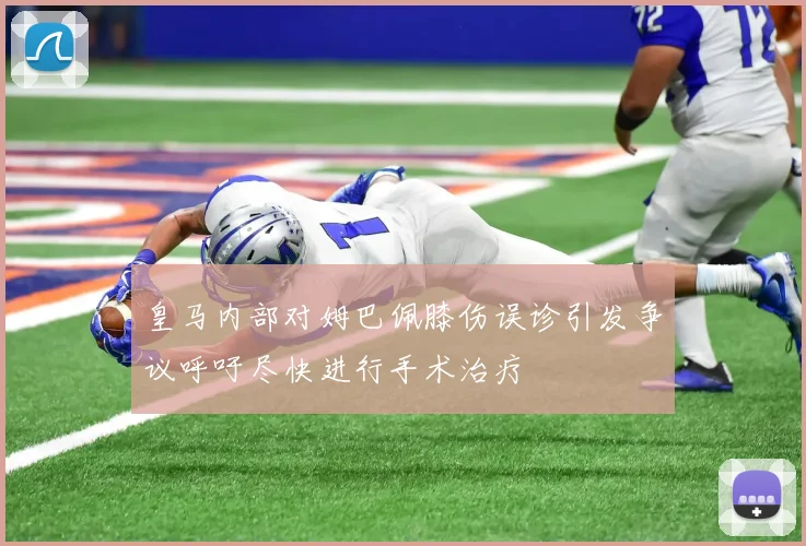 皇马内部对姆巴佩膝伤误诊引发争议呼吁尽快进行手术治疗