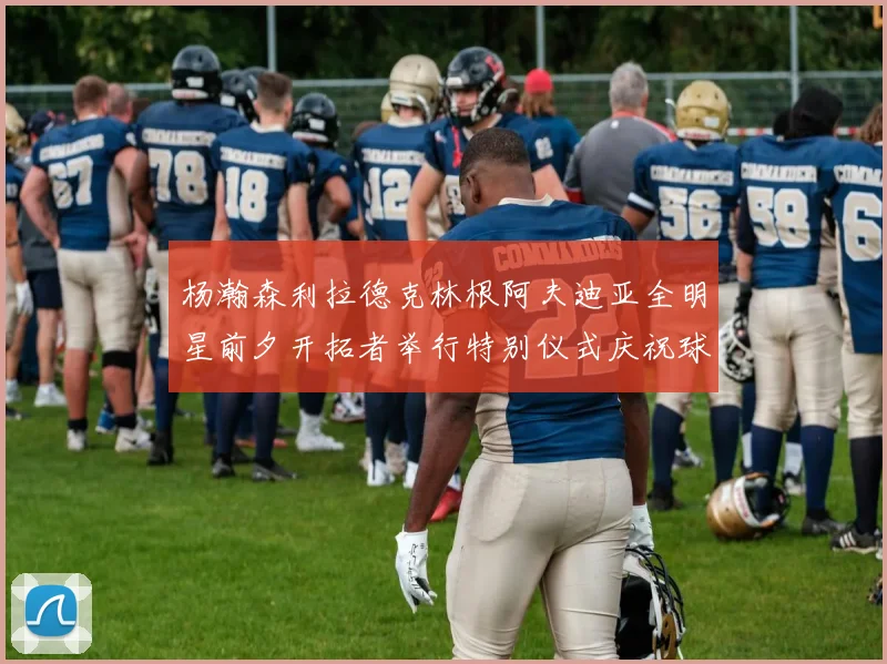 杨瀚森利拉德克林根阿夫迪亚全明星前夕开拓者举行特别仪式庆祝球员成就