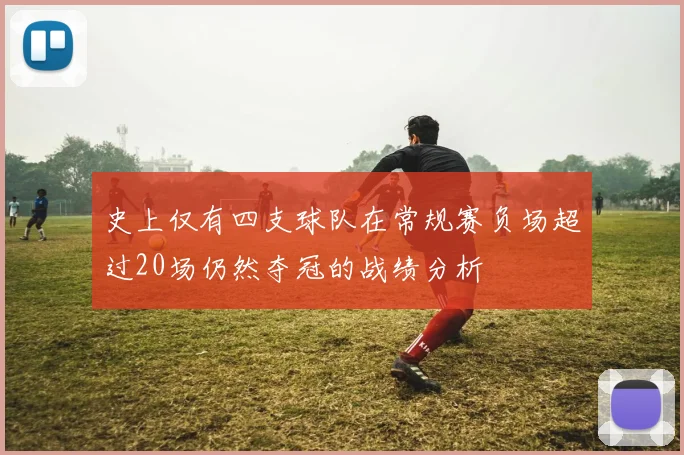 史上仅有四支球队在常规赛负场超过20场仍然夺冠的战绩分析