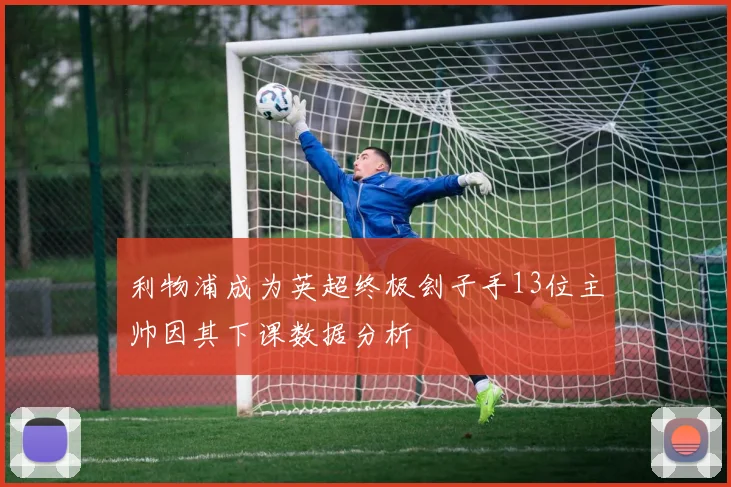 利物浦成为英超终极刽子手13位主帅因其下课数据分析