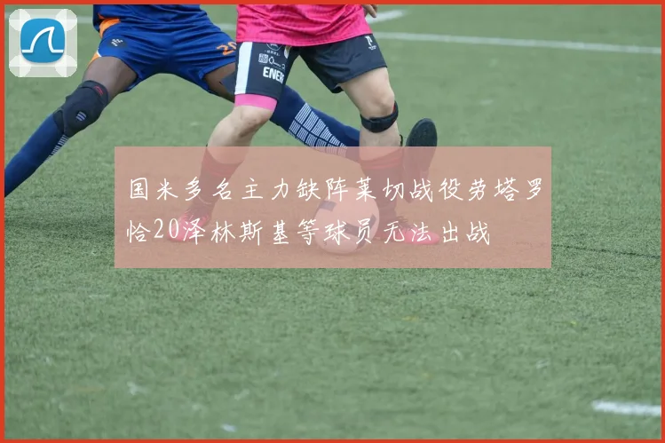 国米多名主力缺阵莱切战役劳塔罗恰20泽林斯基等球员无法出战