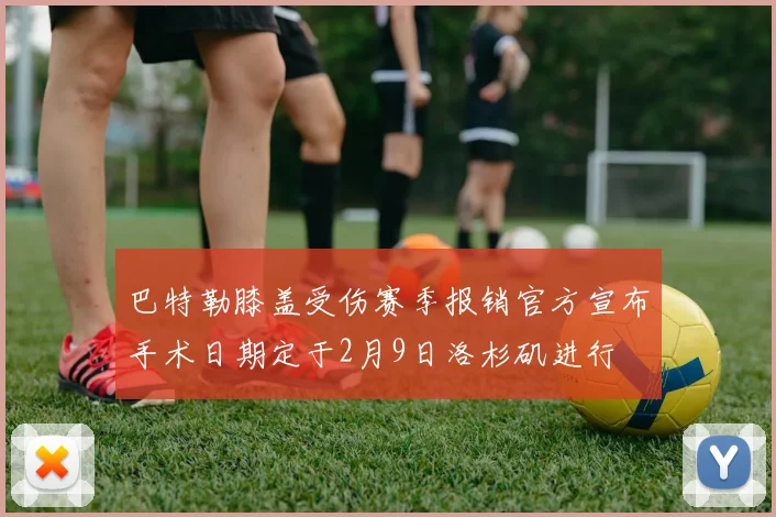 巴特勒膝盖受伤赛季报销官方宣布手术日期定于2月9日洛杉矶进行