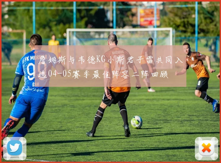 詹姆斯与韦德KG小斯君子雷共同入选04-05赛季最佳阵容二阵回顾